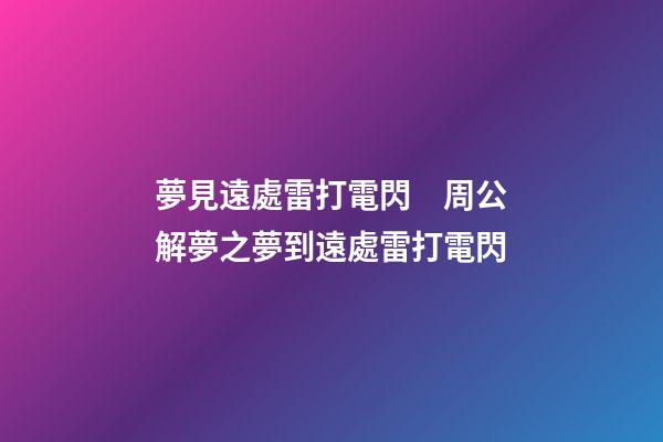夢見遠處雷打電閃　周公解夢之夢到遠處雷打電閃